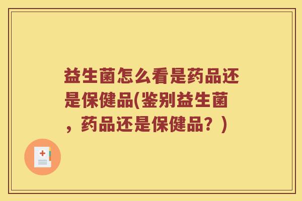 益生菌怎么看是药品还是保健品(鉴别益生菌，药品还是保健品？)