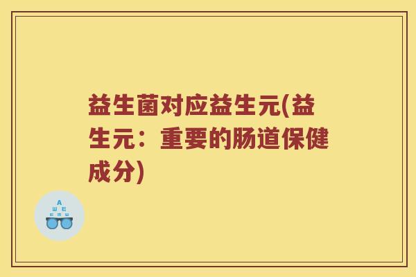 益生菌对应益生元(益生元：重要的肠道保健成分)