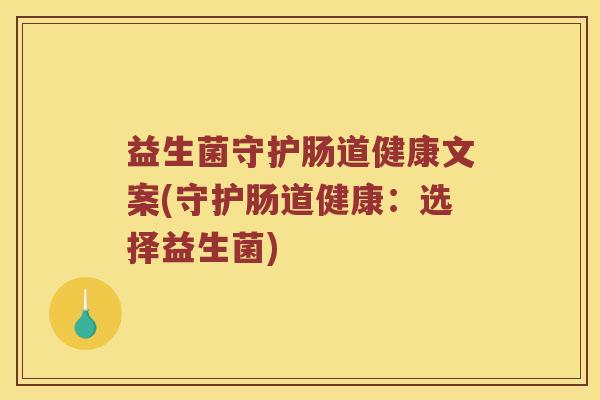 益生菌守护肠道健康文案(守护肠道健康：选择益生菌)
