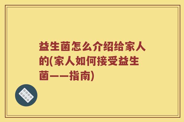 益生菌怎么介绍给家人的(家人如何接受益生菌——指南)