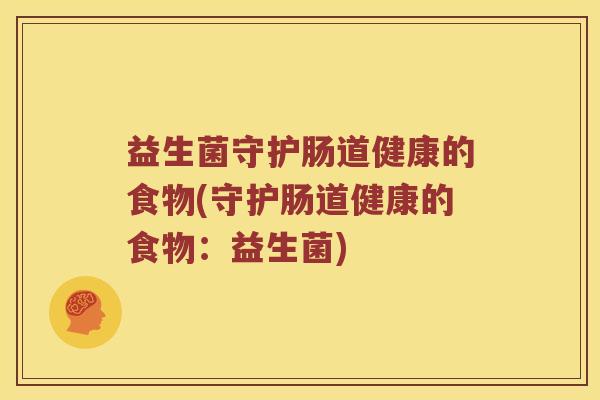 益生菌守护肠道健康的食物(守护肠道健康的食物：益生菌)