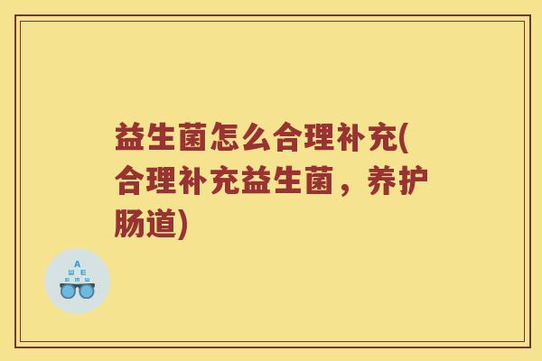 益生菌怎么合理补充(合理补充益生菌，养护肠道)