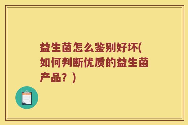 益生菌怎么鉴别好坏(如何判断优质的益生菌产品？)
