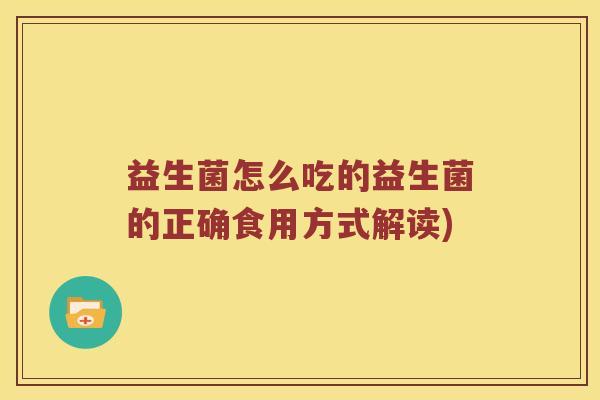 益生菌怎么吃的益生菌的正确食用方式解读)