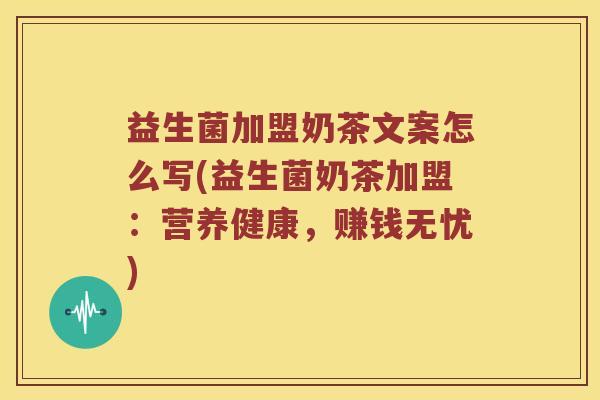 益生菌加盟奶茶文案怎么写(益生菌奶茶加盟：营养健康，赚钱无忧)