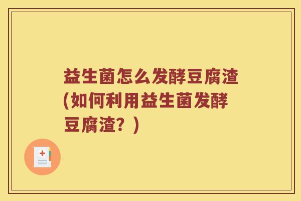 益生菌怎么发酵豆腐渣(如何利用益生菌发酵豆腐渣？)