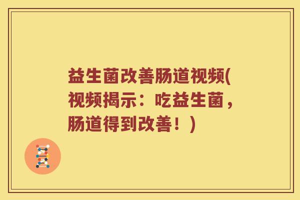 益生菌改善肠道视频(视频揭示：吃益生菌，肠道得到改善！)