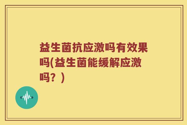 益生菌抗应激吗有效果吗(益生菌能缓解应激吗？)