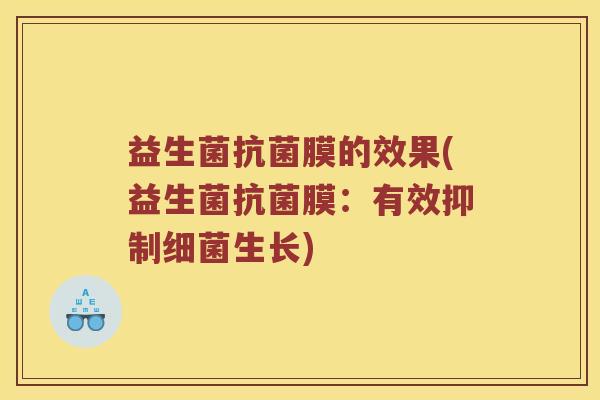 益生菌抗菌膜的效果(益生菌抗菌膜：有效抑制细菌生长)