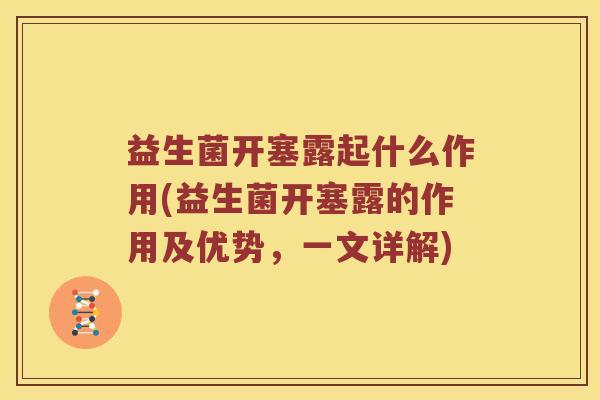 益生菌开塞露起什么作用(益生菌开塞露的作用及优势,一文详解) 益生菌开塞露起什么作用(益生菌开塞露的作用及优势,一文详解)