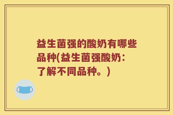 益生菌强的酸奶有哪些品种(益生菌强酸奶：了解不同品种。)