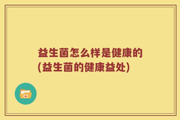 益生菌怎么样是健康的(益生菌的健康益处)