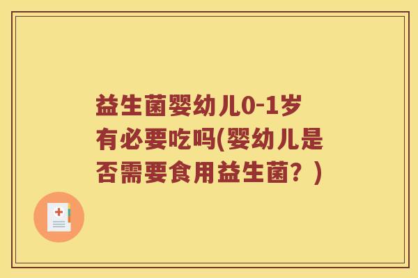 益生菌婴幼儿0-1岁有必要吃吗(婴幼儿是否需要食用益生菌？)