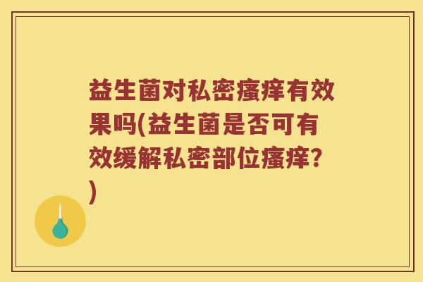 益生菌对私密瘙痒有效果吗(益生菌是否可有效缓解私密部位瘙痒？)