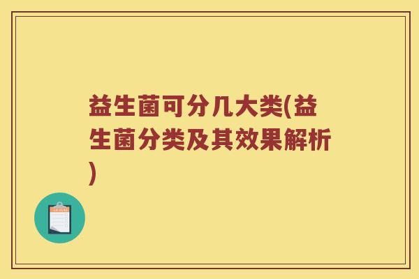 益生菌可分几大类(益生菌分类及其效果解析)