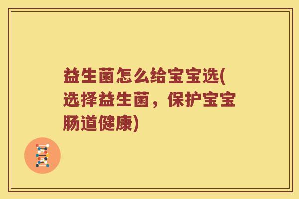 益生菌怎么给宝宝选(选择益生菌,保护宝宝肠道健康) 益生菌怎么给宝宝选(选择益生菌,保护宝宝肠道健康)