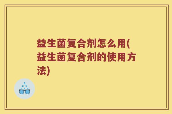 益生菌复合剂怎么用(益生菌复合剂的使用方法)