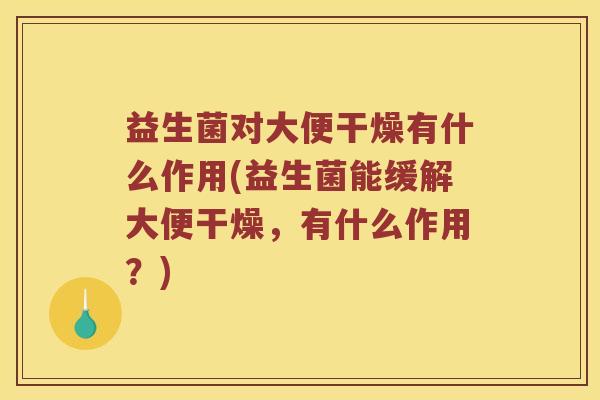 益生菌对大便干燥有什么作用(益生菌能缓解大便干燥，有什么作用？)