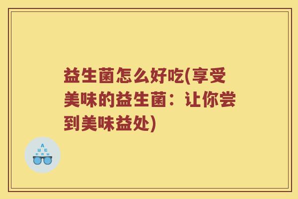 益生菌怎么好吃(享受美味的益生菌：让你尝到美味益处)