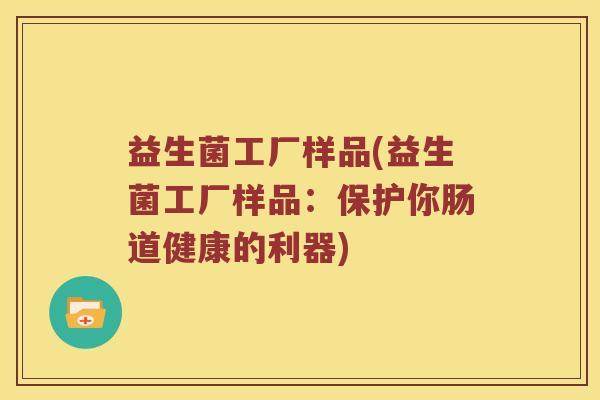 益生菌工厂样品(益生菌工厂样品：保护你肠道健康的利器)