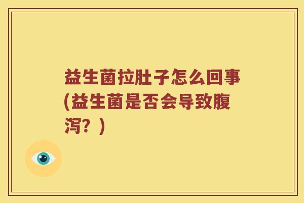 益生菌拉肚子怎么回事(益生菌是否会导致腹泻？)