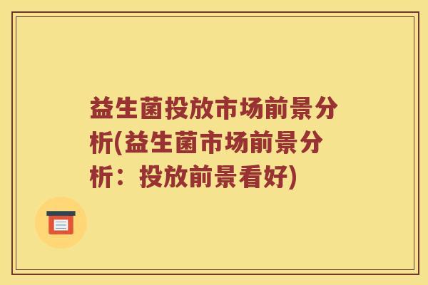 益生菌投放市场前景分析(益生菌市场前景分析：投放前景看好)