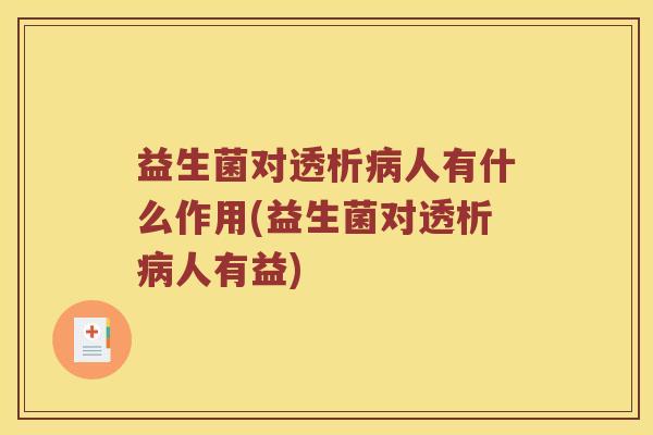 益生菌对透析病人有什么作用(益生菌对透析病人有益)