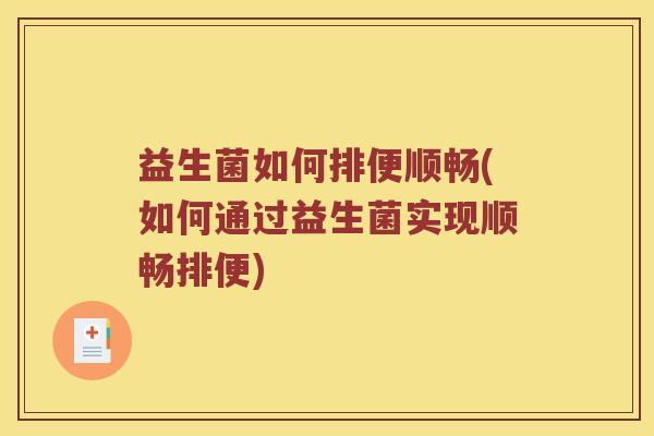 益生菌如何排便顺畅(如何通过益生菌实现顺畅排便)