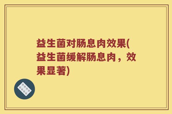 益生菌对肠息肉效果(益生菌缓解肠息肉，效果显著)
