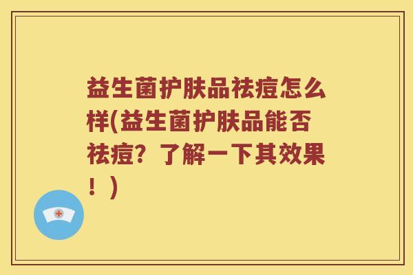 益生菌护肤品祛痘怎么样(益生菌护肤品能否祛痘？了解一下其效果！)