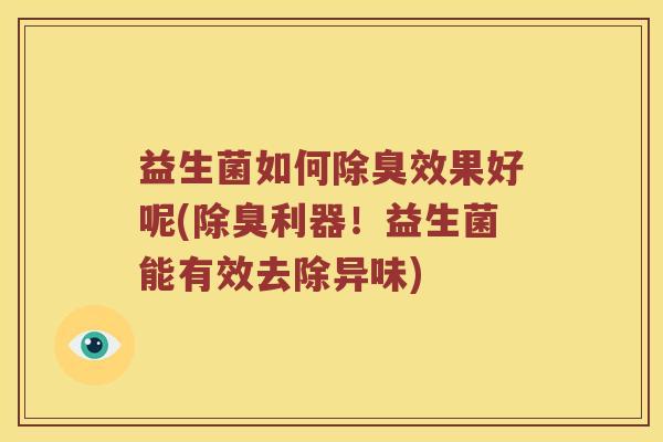 益生菌如何除臭效果好呢(除臭利器！益生菌能有效去除异味)
