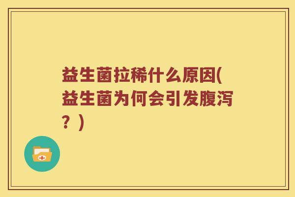 益生菌拉稀什么原因(益生菌为何会引发腹泻？)