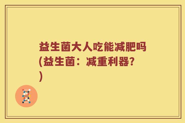 益生菌大人吃能减肥吗(益生菌：减重利器？)