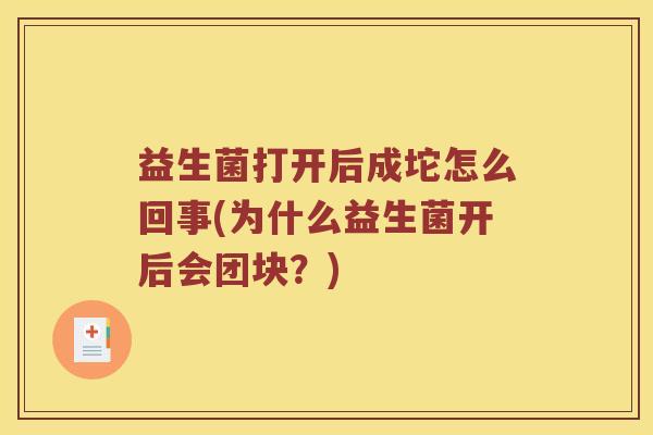 益生菌打开后成坨怎么回事(为什么益生菌开后会团块?) 益生菌打开后成坨怎么回事(为什么益生菌开后会团块?)