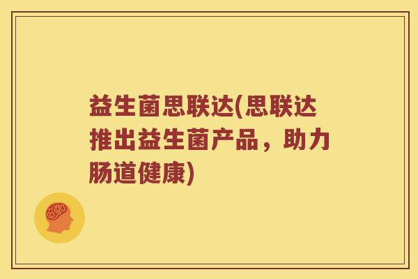 益生菌思联达(思联达推出益生菌产品，助力肠道健康)