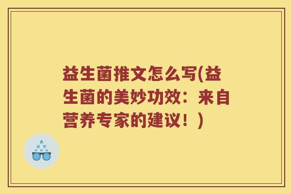 益生菌推文怎么写(益生菌的美妙功效：来自营养专家的建议！)