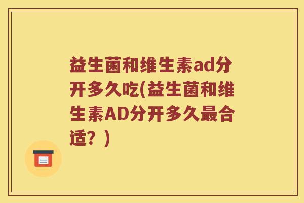 益生菌和维生素ad分开多久吃(益生菌和维生素AD分开多久最合适？)