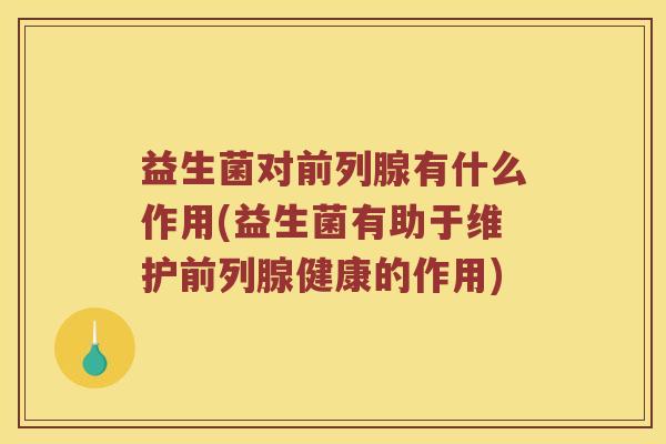 益生菌对前列腺有什么作用(益生菌有助于维护前列腺健康的作用)