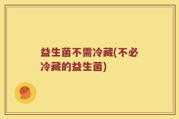 益生菌不需冷藏(不必冷藏的益生菌)