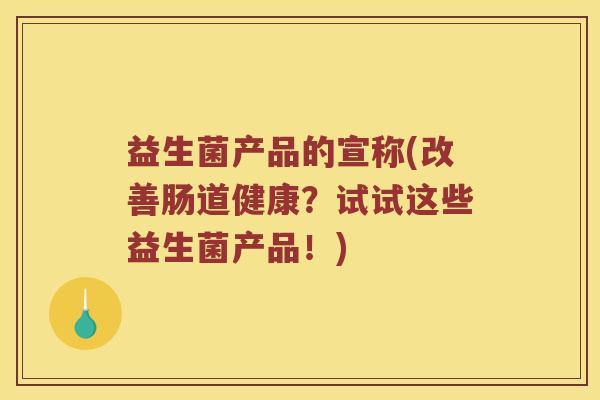 益生菌产品的宣称(改善肠道健康？试试这些益生菌产品！)