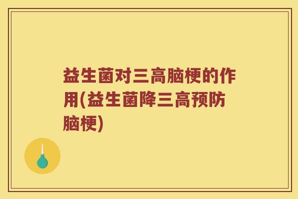 益生菌对三高脑梗的作用(益生菌降三高预防脑梗)