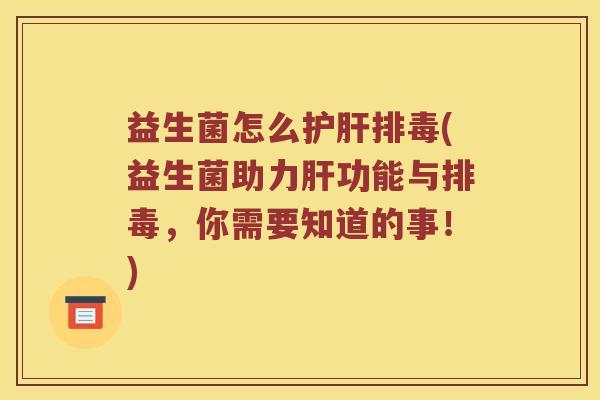 益生菌怎么护肝排毒(益生菌助力肝功能与排毒，你需要知道的事！)