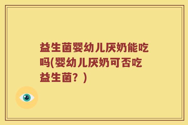 益生菌婴幼儿厌奶能吃吗(婴幼儿厌奶可否吃益生菌?) 益生菌婴幼儿厌奶能吃吗(婴幼儿厌奶可否吃益生菌?)