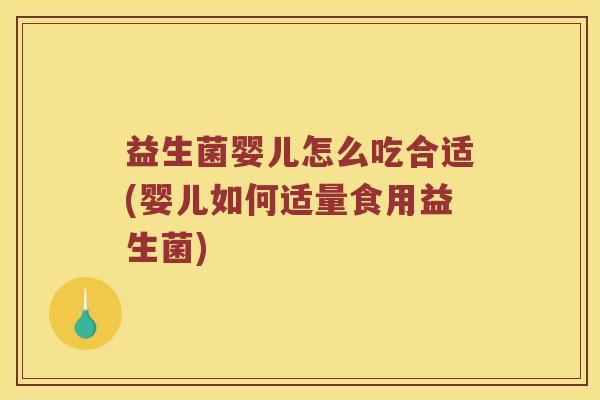 益生菌婴儿怎么吃合适(婴儿如何适量食用益生菌)