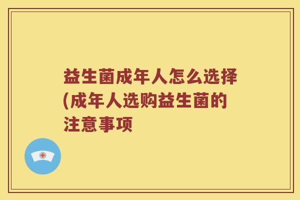 益生菌成年人怎么选择(成年人选购益生菌的注意事项
