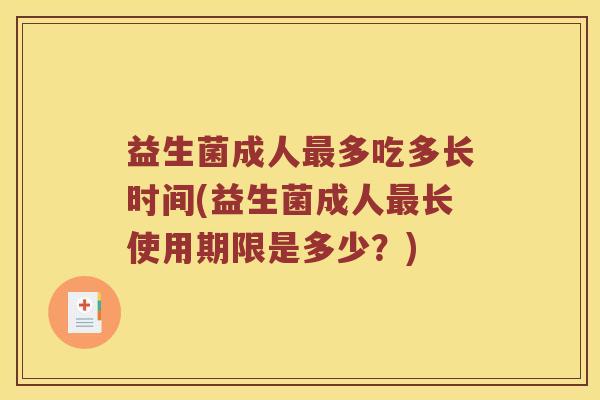 益生菌成人最多吃多长时间(益生菌成人最长使用期限是多少？)