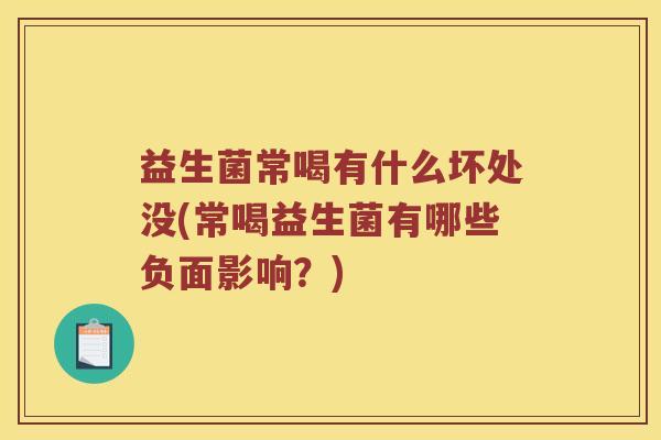 益生菌常喝有什么坏处没(常喝益生菌有哪些负面影响？)