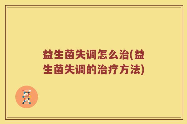益生菌失调怎么治(益生菌失调的治疗方法)