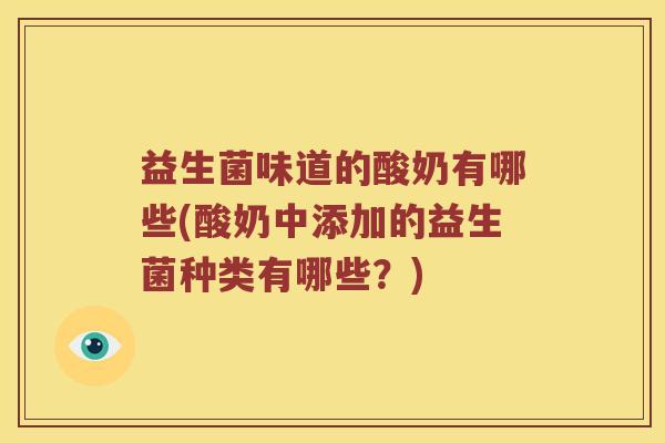 益生菌味道的酸奶有哪些(酸奶中添加的益生菌种类有哪些？)