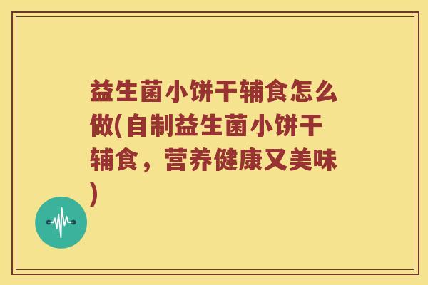 益生菌小饼干辅食怎么做(自制益生菌小饼干辅食，营养健康又美味)